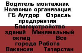 Водитель-монтажник › Название организации ­ ГБ Аутдор › Отрасль предприятия ­ Благоустройство зданий › Минимальный оклад ­ 80 000 - Все города Работа » Вакансии   . Татарстан респ.,Чистопольский р-н
